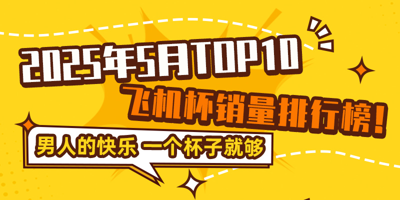 飞机杯哪个牌子好？绅士神器社2025年5月全网销量TOP15飞机杯品牌排行榜！-绅士神器社
